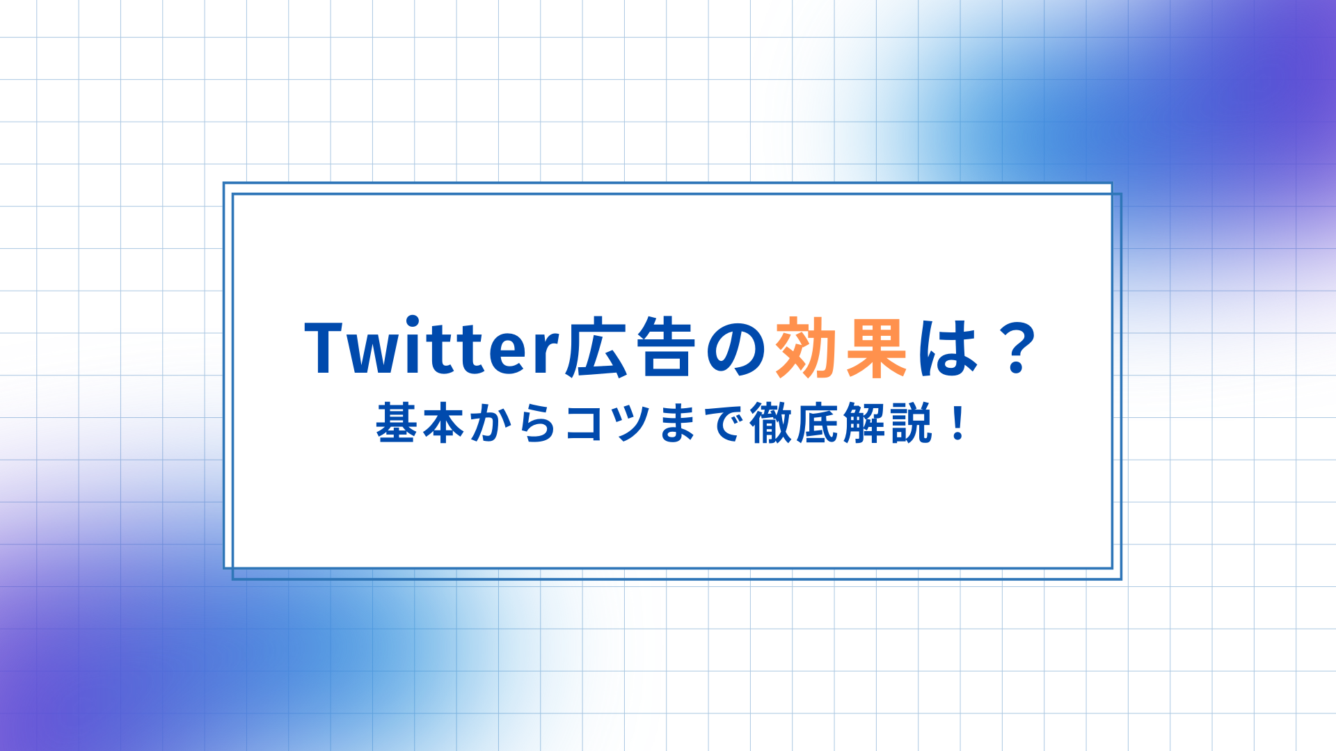 Twitter広告の効果は？基本から作り方のコツまで徹底解説！