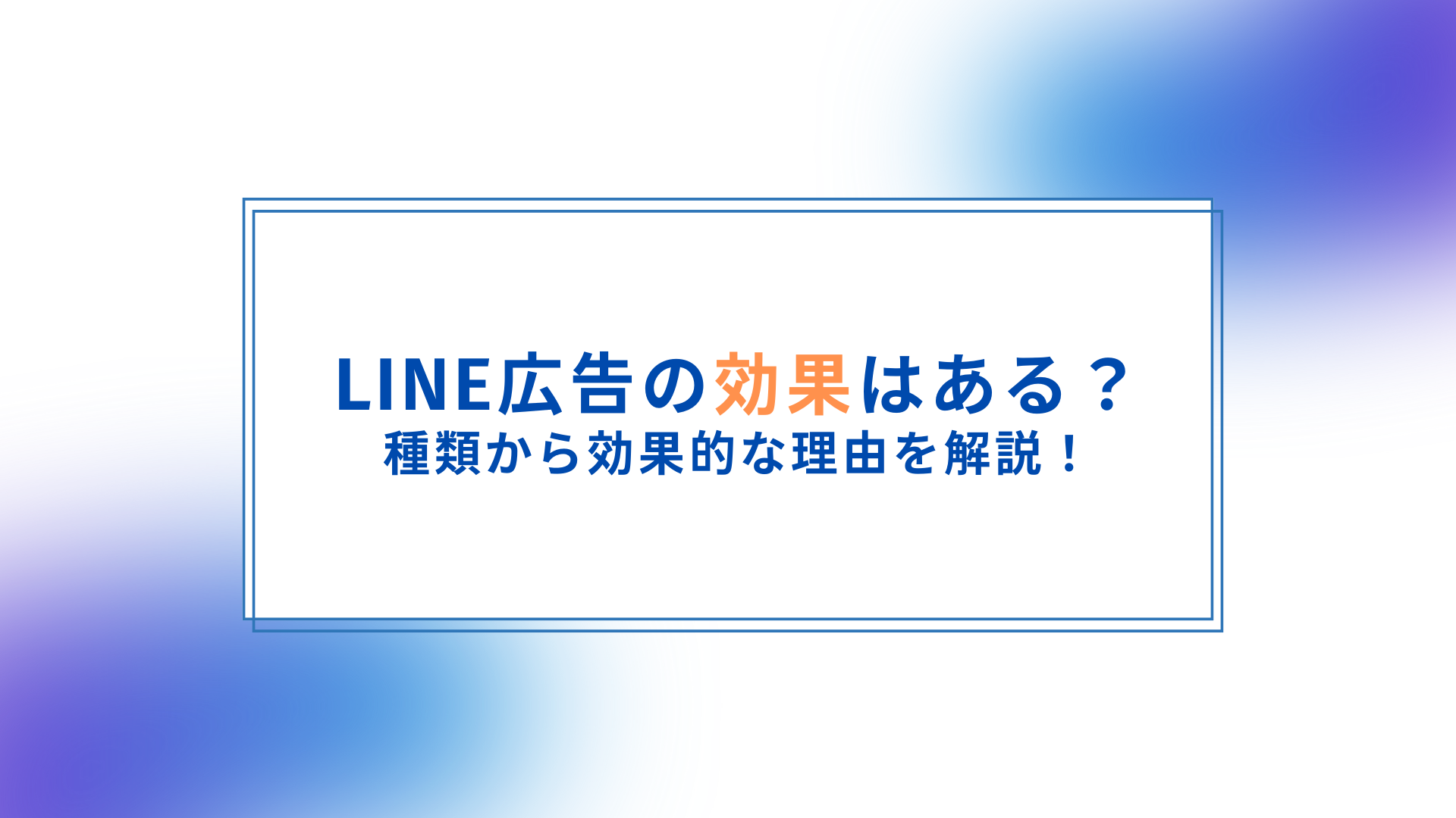 LINE広告は効果ある？広告の種類から効果的な理由を解説！