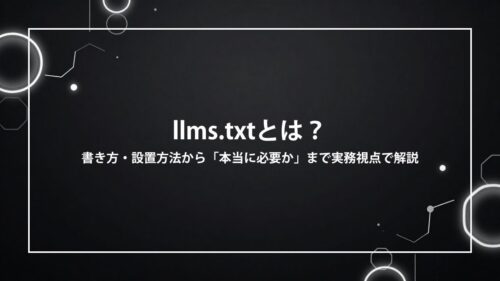 llms.txtとは？書き方・設置方法から「本当に必要か」まで実務視点で解説