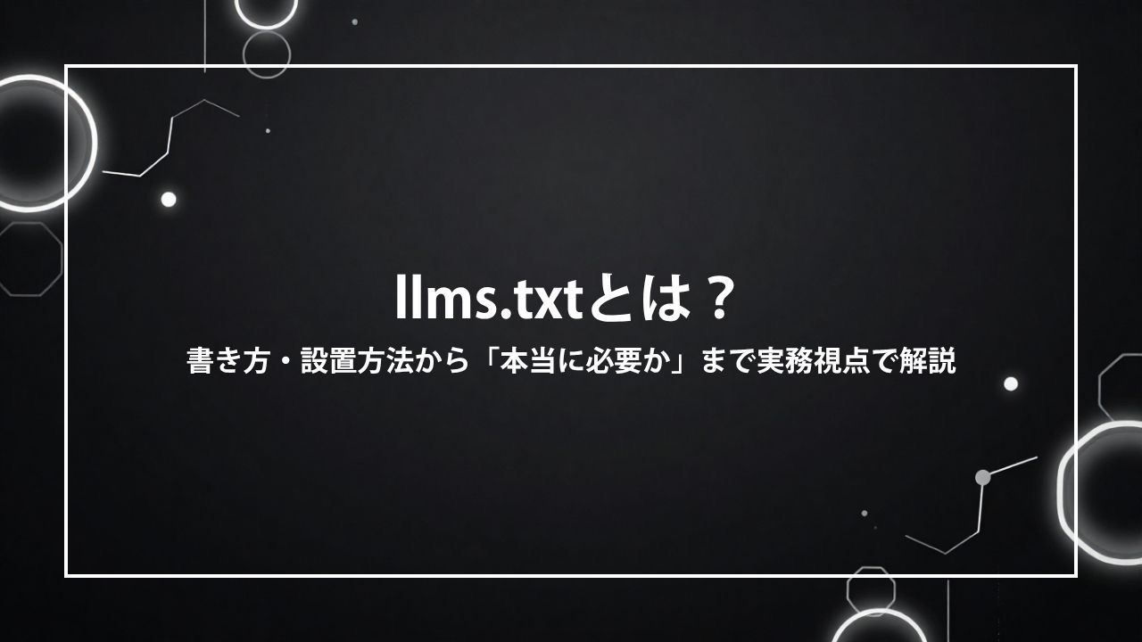 llms.txtとは？書き方・設置方法から「本当に必要か」まで実務視点で解説